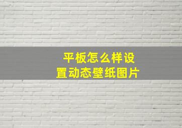 平板怎么样设置动态壁纸图片