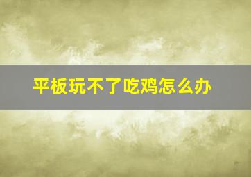 平板玩不了吃鸡怎么办