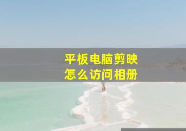 平板电脑剪映怎么访问相册