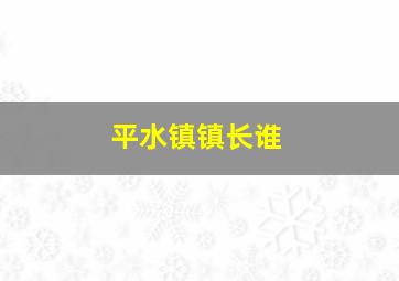 平水镇镇长谁