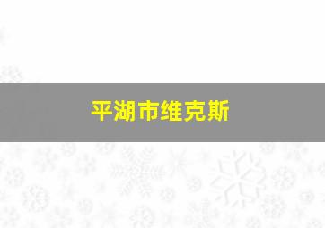 平湖市维克斯