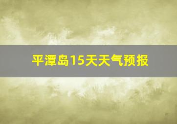 平潭岛15天天气预报