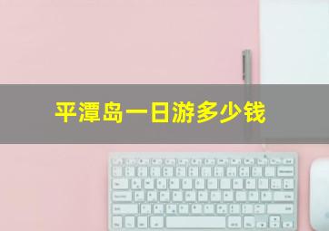 平潭岛一日游多少钱