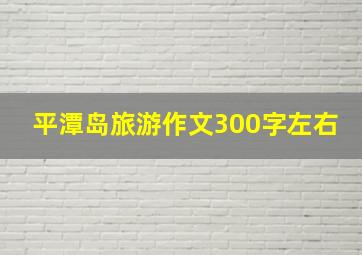 平潭岛旅游作文300字左右