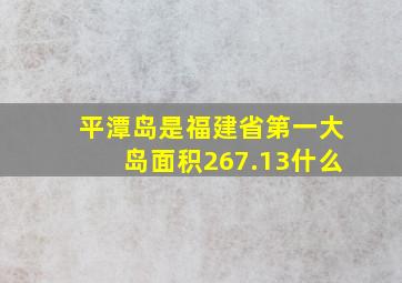 平潭岛是福建省第一大岛面积267.13什么