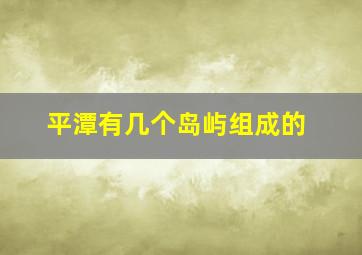 平潭有几个岛屿组成的