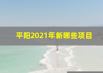 平阳2021年新哪些项目