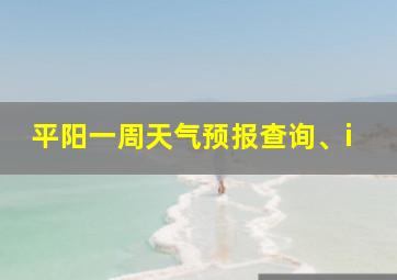 平阳一周天气预报查询、i