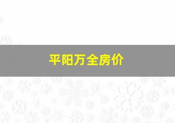 平阳万全房价