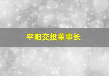 平阳交投董事长