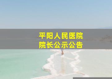 平阳人民医院院长公示公告