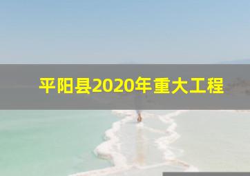 平阳县2020年重大工程