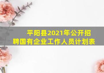 平阳县2021年公开招聘国有企业工作人员计划表