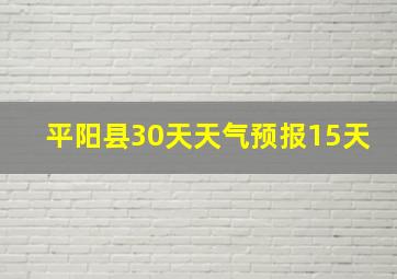 平阳县30天天气预报15天