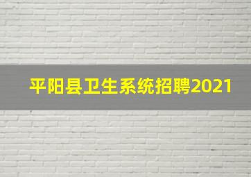 平阳县卫生系统招聘2021