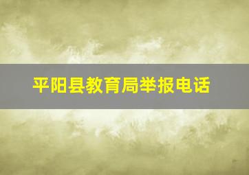 平阳县教育局举报电话