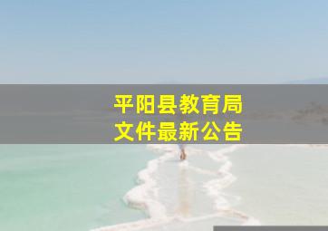 平阳县教育局文件最新公告