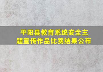 平阳县教育系统安全主题宣传作品比赛结果公布