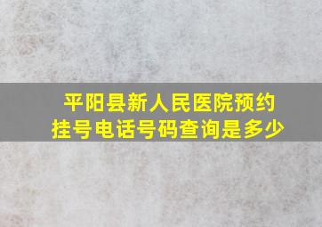 平阳县新人民医院预约挂号电话号码查询是多少