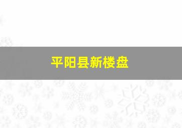 平阳县新楼盘