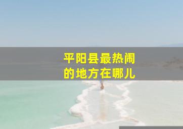 平阳县最热闹的地方在哪儿