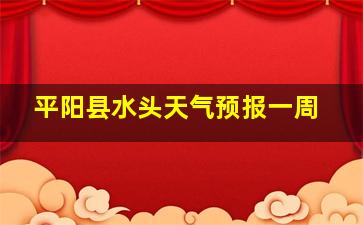 平阳县水头天气预报一周