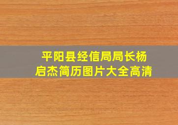 平阳县经信局局长杨启杰简历图片大全高清