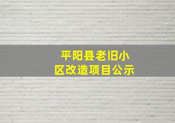 平阳县老旧小区改造项目公示