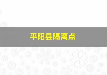 平阳县隔离点