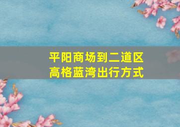 平阳商场到二道区高格蓝湾出行方式