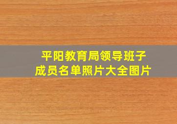 平阳教育局领导班子成员名单照片大全图片