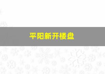 平阳新开楼盘