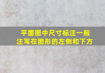 平面图中尺寸标注一般注写在图形的左侧和下方