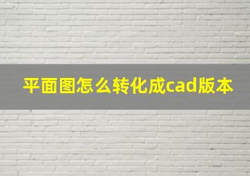 平面图怎么转化成cad版本