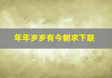 年年岁岁有今朝求下联