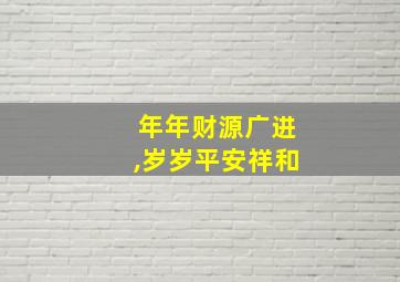 年年财源广进,岁岁平安祥和