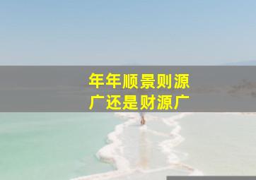 年年顺景则源广还是财源广