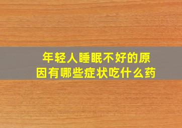 年轻人睡眠不好的原因有哪些症状吃什么药