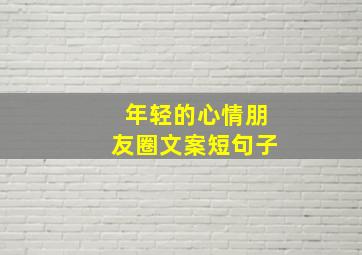 年轻的心情朋友圈文案短句子