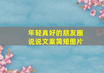 年轻真好的朋友圈说说文案简短图片