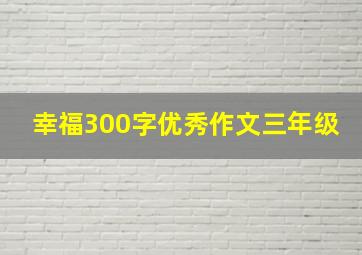 幸福300字优秀作文三年级