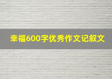 幸福600字优秀作文记叙文