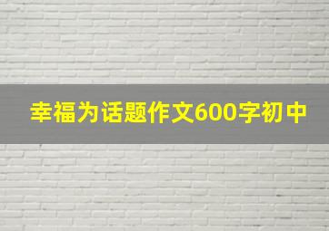 幸福为话题作文600字初中