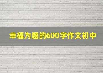 幸福为题的600字作文初中