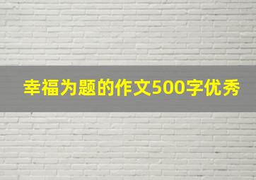 幸福为题的作文500字优秀