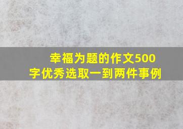 幸福为题的作文500字优秀选取一到两件事例