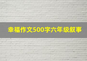 幸福作文500字六年级叙事