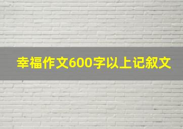 幸福作文600字以上记叙文