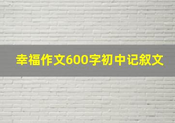 幸福作文600字初中记叙文