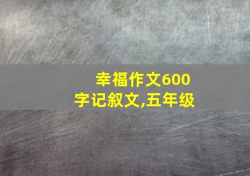 幸福作文600字记叙文,五年级